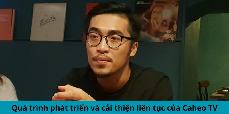 Quá trình phát triển và cải thiện liên tục của Caheo TV