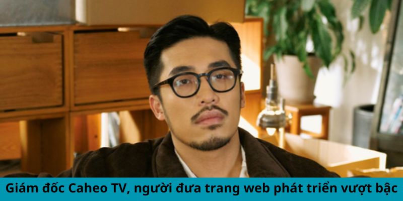 Giám đốc Caheo TV, người đưa trang web phát triển vượt bậc