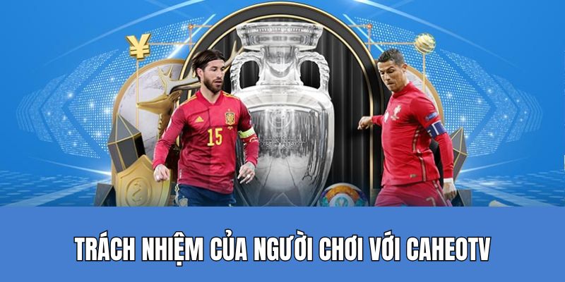 Trách nhiệm của hội viên với Caheotv rất quan trọng
