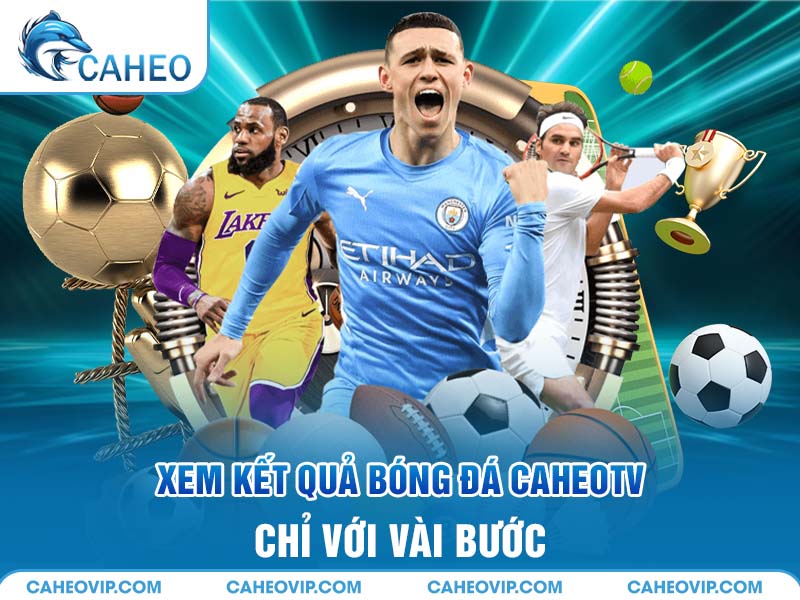 Hướng dẫn xem kết quả bóng đá Caheo TV chỉ với vài bước