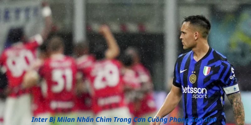 Inter Bị Milan Nhấn Chìm Trong Cơn Cuồng Phong San Siro