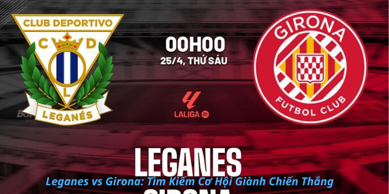 Leganes vs Girona: Tìm Kiếm Cơ Hội Giành Chiến Thắng