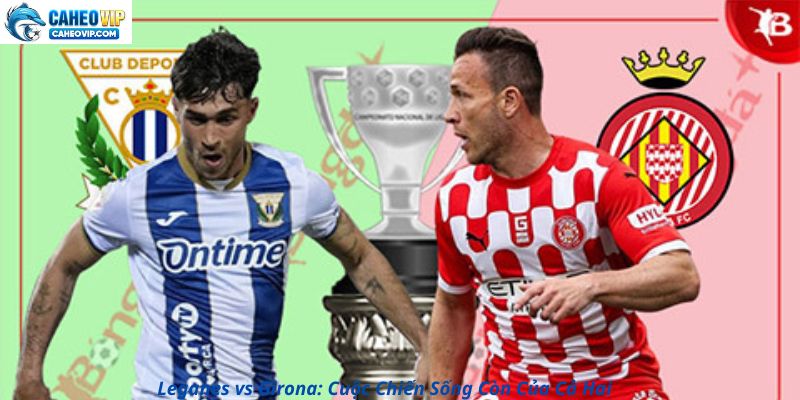 Nhận Định Leganes vs Girona: Cơ Hội Thoát Khỏi Nguy Cơ