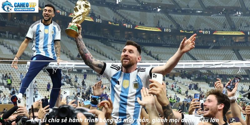 Messi chia sẻ hành trình bóng đá may mắn, giành mọi danh hiệu lớn