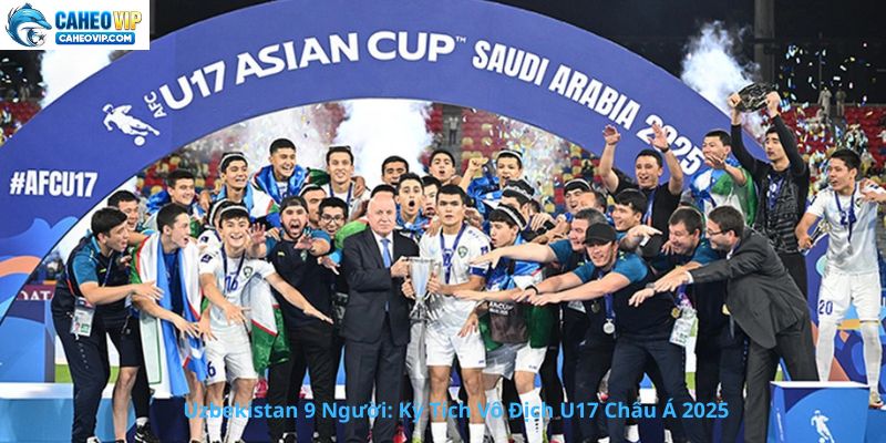 Uzbekistan 9 Người: Câu Chuyện Cổ Tích Vô Địch U17 Châu Á 2025