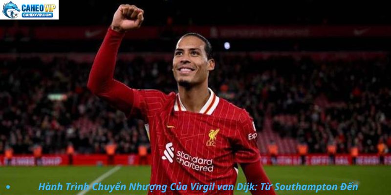 Hành Trình Chuyển Nhượng Của Virgil van Dijk: Từ Southampton Đến Liverpool