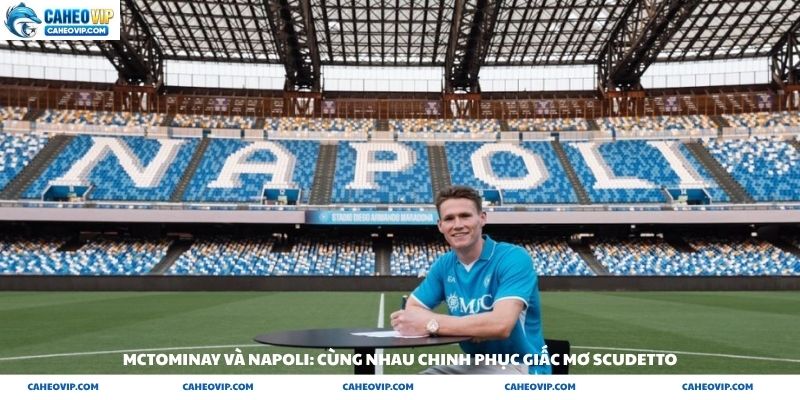 McTominay và Napoli: Cùng nhau chinh phục giấc mơ Scudetto