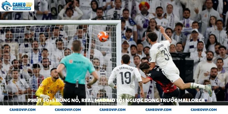 Phút 90+5 bùng nổ Real Madrid lội ngược dòng trước Mallorca