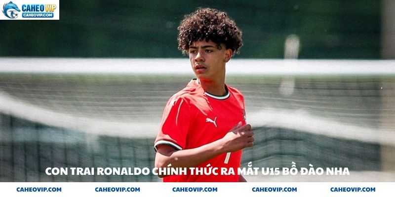 Con trai cả nhà Ronaldo ra mắt u15 Bồ đào nha nối nghiệp cha