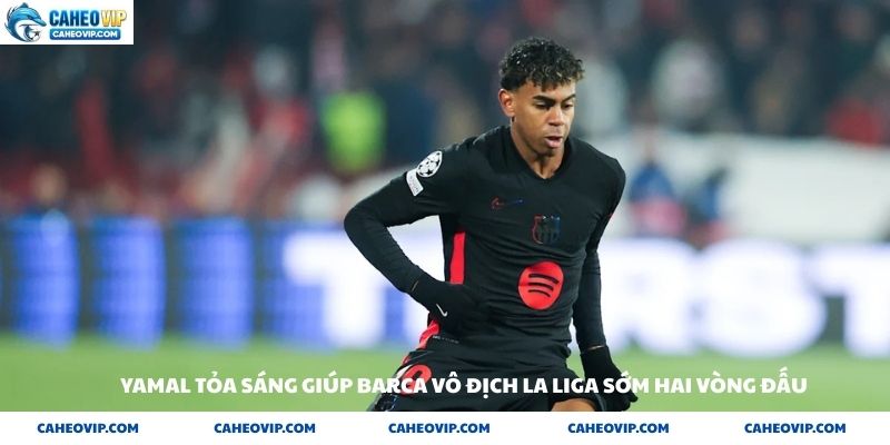 Yamal tỏa sáng giúp Barca vô địch sớm hai vòng đấu